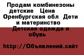 Продам комбинезоны детские › Цена ­ 500 - Оренбургская обл. Дети и материнство » Детская одежда и обувь   